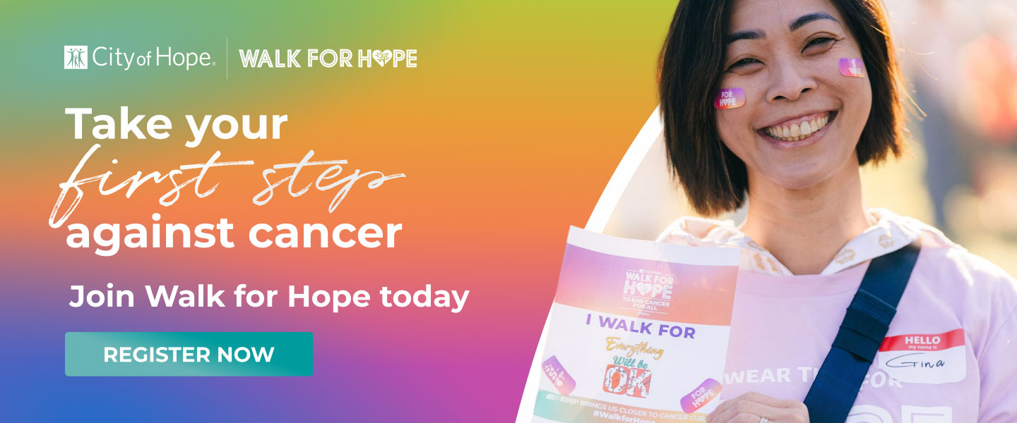 Take your first steps against cancer Join Walk for Hope today Register Now